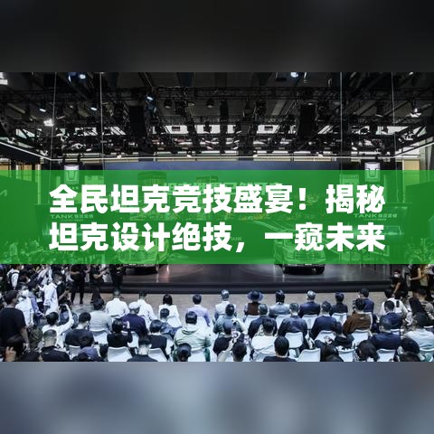 全民坦克竞技盛宴！揭秘坦克设计绝技，一窥未来战争新趋势！开启策略对决新纪元！